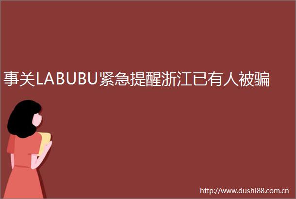 事关LABUBU紧急提醒浙江已有人被