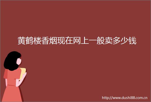 黄鹤楼香烟现在网上一般卖多少钱