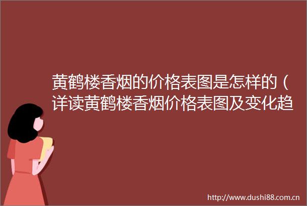 黄鹤楼香烟的价格表图是怎样的（详读黄鹤楼香烟价格表图及变化趋势）