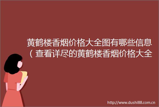 黄鹤楼香烟价格大全图有哪些信息（查看详尽的黄鹤楼香烟价格大全图和款式）