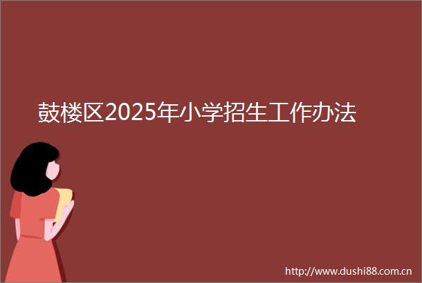 鼓楼区2025年小学招生工作办法