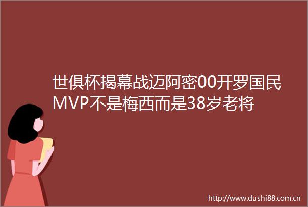 世俱杯揭幕战迈阿密00开罗国民MVP不是梅西而是38岁老将