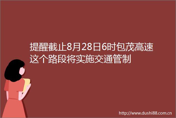 提醒截止8月28日6时包茂高速这个路段将实施交通管制