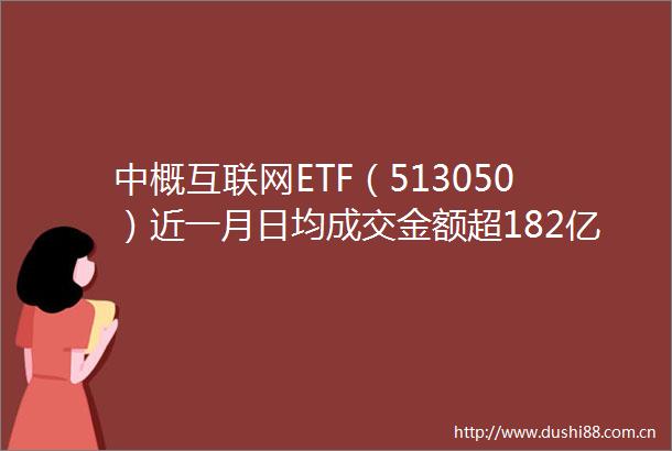 中概互联网ETF（513050）近一月日均成交金额超182亿流动性佳