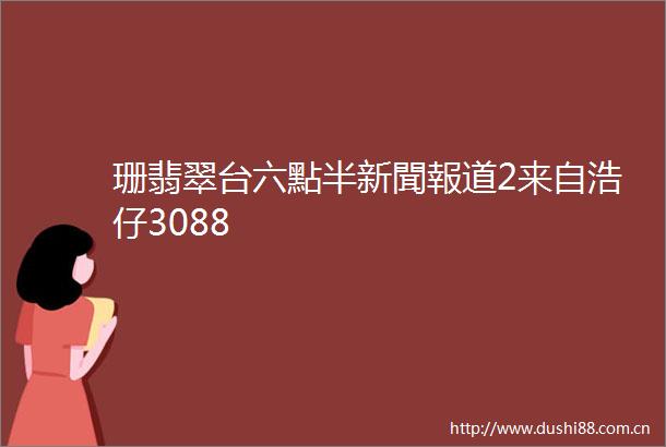 珊翡翠台六點半新聞報道2来自浩仔3088