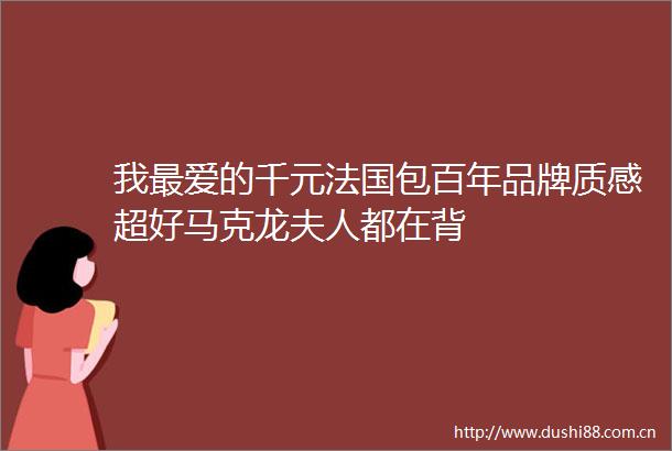 我最爱的千元法国包百年品牌质感超好马克龙夫人都在背