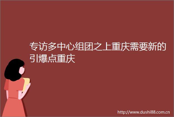 专访多中心组团之上重庆需要新的引爆点重庆
