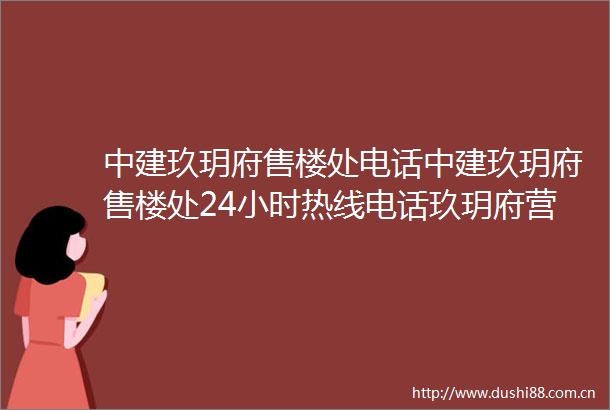 中建玖玥府售楼处电话中建玖玥府售楼处24小时热线电话玖玥府营销中心电话