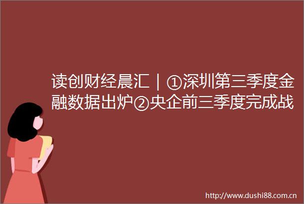 读创财经晨汇｜①深圳第三季度金融数据出炉②央企前三季度完成战略性新兴产业投资14万亿元