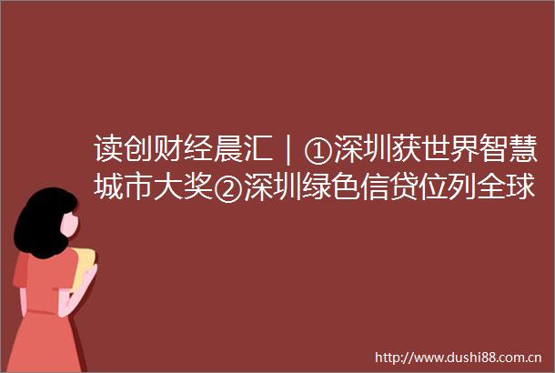 读创财经晨汇｜①深圳获世界智慧城市大奖②深圳绿色信贷位列全球前九