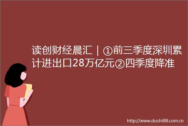 读创财经晨汇｜①前三季度深圳累计进出口28万亿元②四季度降准预期升温