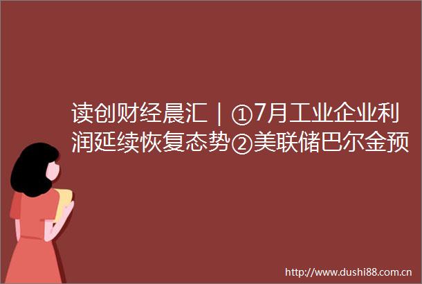 读创财经晨汇｜①7月工业企业利润延续恢复态势②美联储巴尔金预计下月将降息25个基点