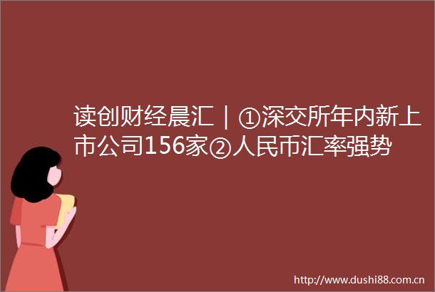 读创财经晨汇｜①深交所年内新上市公司156家②币汇率强势反弹