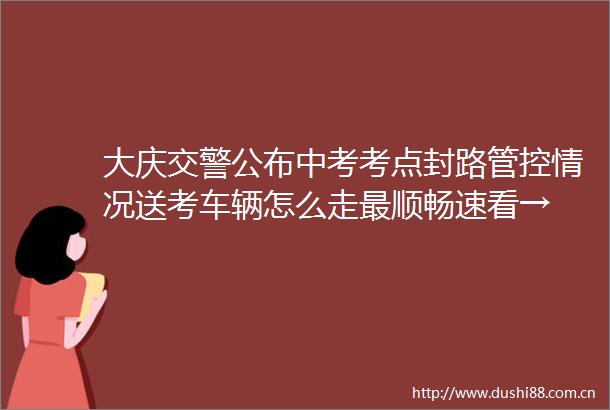 大庆公布中考考点封路管控情况送考车辆怎么走最顺畅速看→