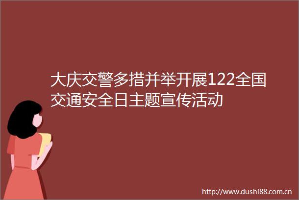 大庆多措并举开展122全国交通安全日主题宣传活动