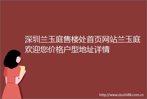 深圳兰玉庭售楼处首页网站兰玉庭欢迎您价格户型地址详情