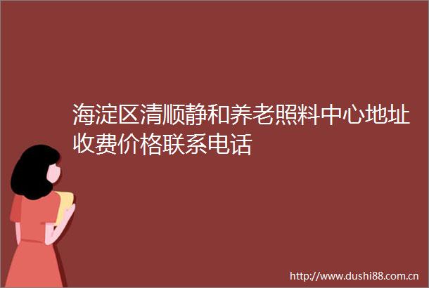 海淀区清顺静和养老照料中心地址收费价格联系电话