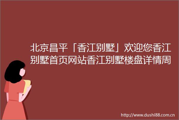 北京昌平「香江别墅」欢迎您香江别墅首页网站香江别墅楼盘详情周边配套