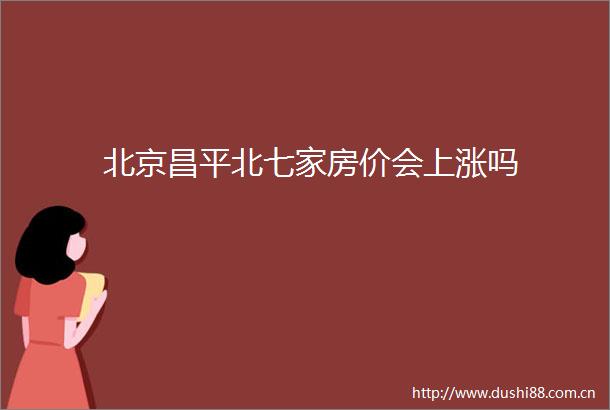 北京昌平北七家房价会上涨吗