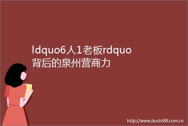 ldquo6人1老板rdquo背后的泉州营商力