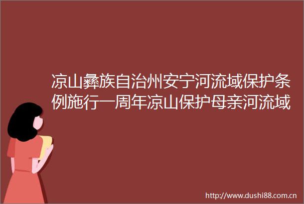 凉山彝族自治州安宁河流域保护条例施行一周年凉山保护母亲河流域促发展
