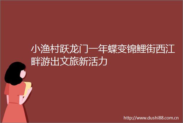 小渔村跃龙门一年蝶变锦鲤街西江畔游出文旅新活力