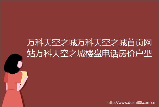 万科天空之城万科天空之城首页网站万科天空之城楼盘电话房价户型