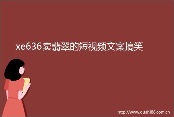 xe636卖翡翠的短视频文案搞笑