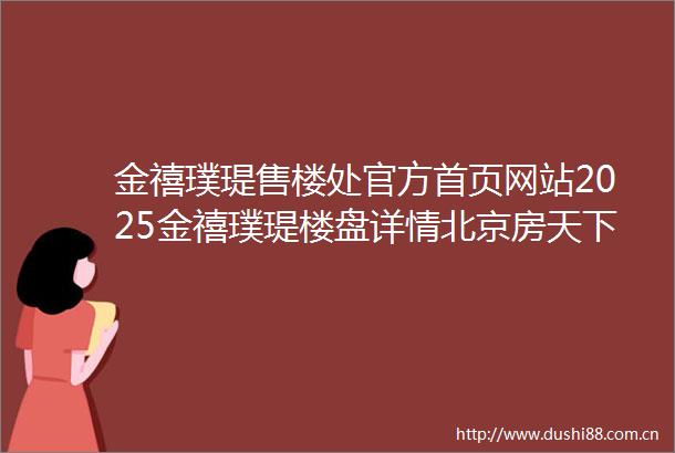 金禧璞瑅售楼处官方首页网站2025金禧璞瑅楼盘详情北京房天下