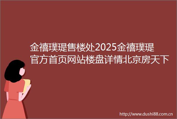 金禧璞瑅售楼处2025金禧璞瑅官方首页网站楼盘详情北京房天下