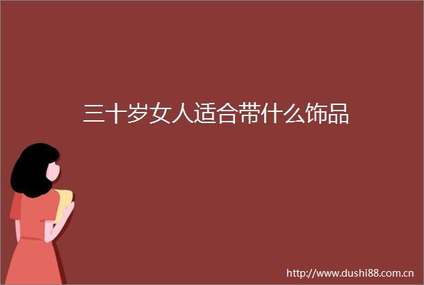 三十岁女人适合带什么饰品