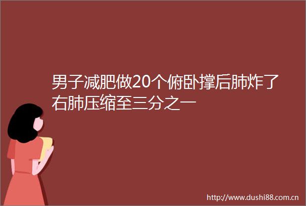 男子减肥做20个俯卧撑后肺炸了右肺压缩至三分之一