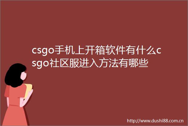 csgo手机上开箱软件有什么csgo社区服进入方法有哪些