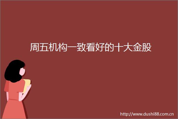 周五机构一致看好的十大金股