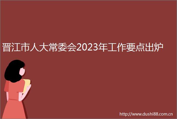 晋江市人大常委会2023年工作要点出炉