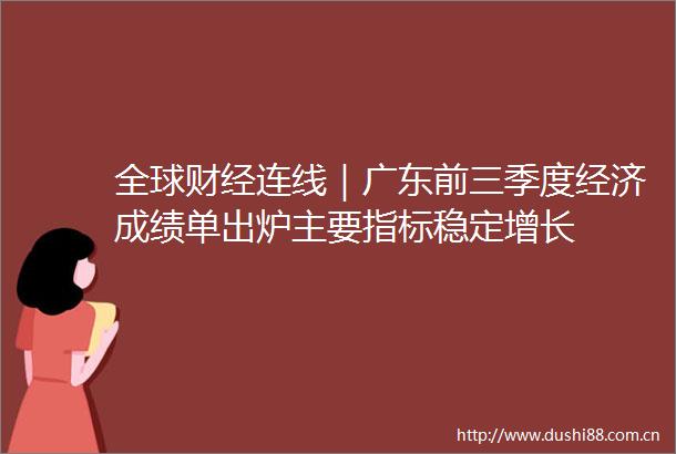 全球财经连线｜广东前三季度经济成绩单出炉主要指标稳定增长