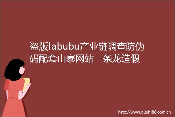 盗版labubu产业链调查防伪码配套山寨网站一条龙