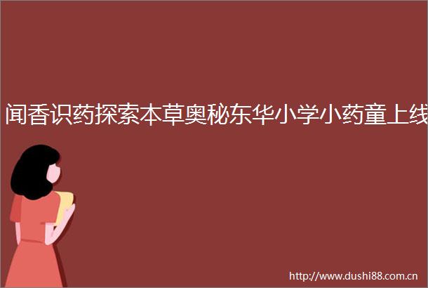 闻香识药探索本草奥秘东华小学小药童上线