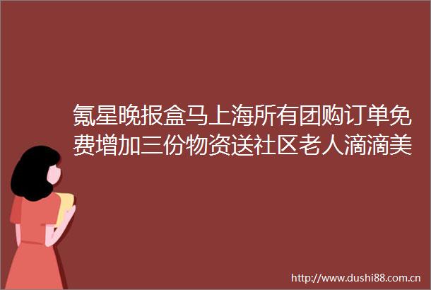 氪星晚报盒马上海所有团购订单免费增加三份物资送社区老人滴滴美股盘前跌超20
