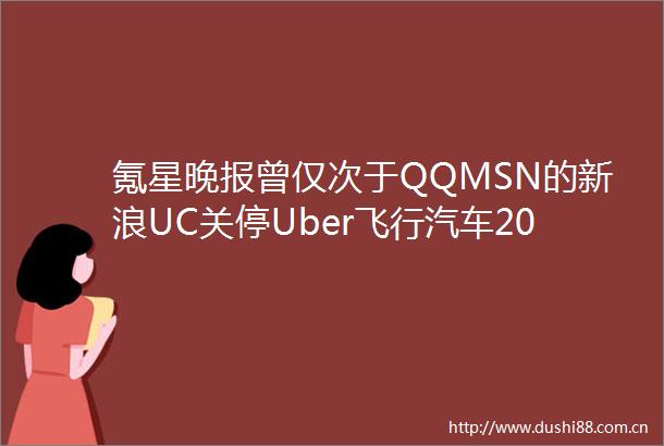 氪星晚报曾仅次于QQMSN的新浪UC关停Uber飞行汽车2020年要来实体书店开始回暖扩张