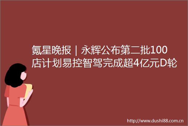 氪星晚报｜永辉公布第二批100店计划易控智驾完成超4亿元D轮融资溥泉资本及宁德时代领投华为云clouddevice亮相HDC2025