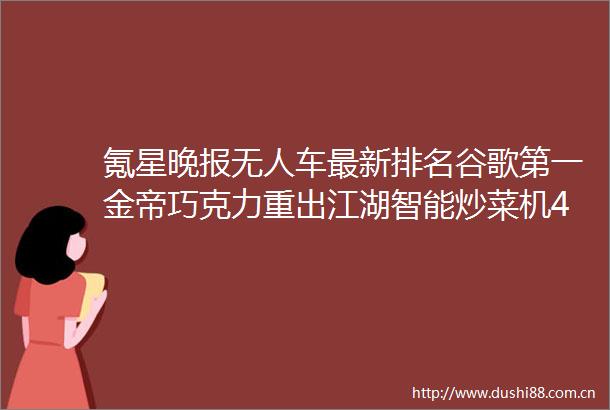 氪星晚报无人车最新排名谷歌第一金帝巧克力重出江湖智能炒菜机4分钟可做宫保鸡丁还能帮着洗盘子