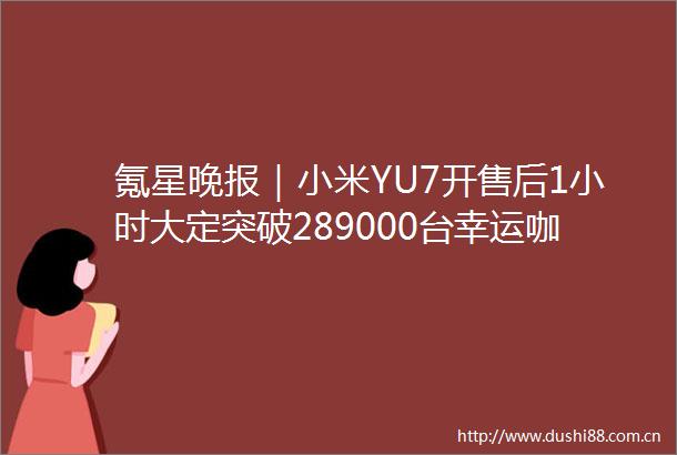 氪星晚报｜小米YU7开售后1小时大定突破289000台幸运咖全国门店数突破6000家荷兰计划投资2亿欧元建设人工智能工厂