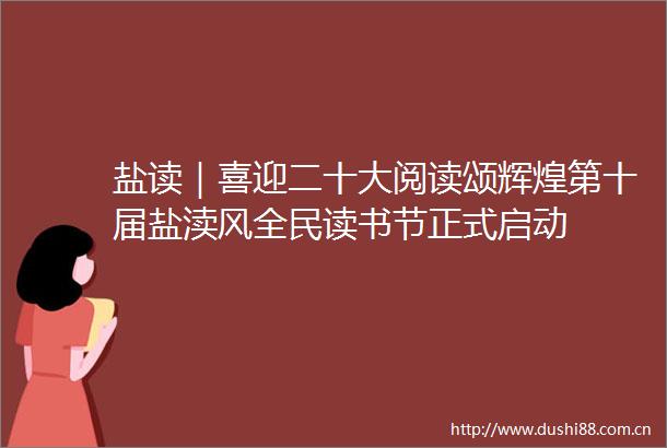 盐读｜喜迎二十大阅读颂辉煌第十届盐渎风全民读书节正式启动