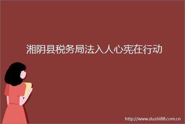 湘阴县税务局法入人心宪在行动