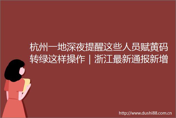杭州一地深夜提醒这些人员赋黄码转绿这样操作｜浙江最新通报新增4例阳性
