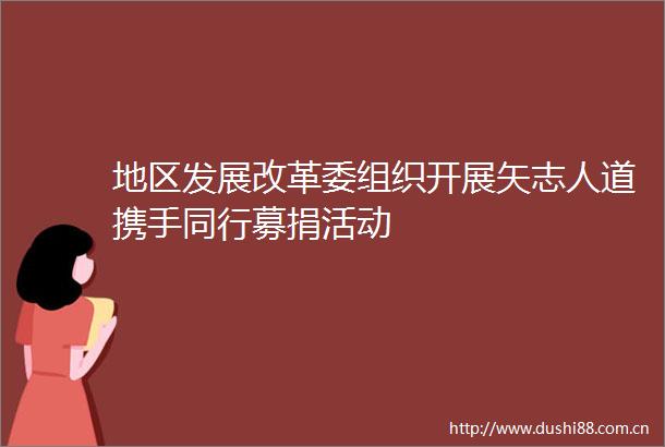 地区发展改革委组织开展矢志人道携手同行募捐活动
