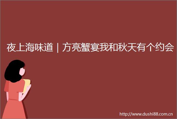 夜上海味道｜方亮蟹宴我和秋天有个约会