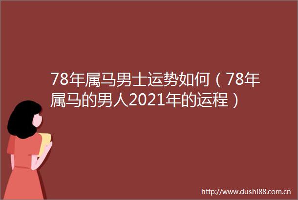 78年属马男士运势如何（78年属马的男人2021年的运程）