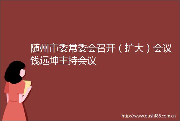 随州市委常委会召开（扩大）会议钱远坤主持会议
